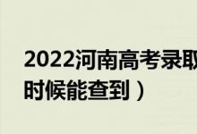 2022河南高考錄取結(jié)果什么時(shí)候出來（什么時(shí)候能查到）