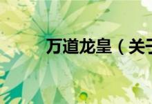 萬道龍皇（關于萬道龍皇的介紹）