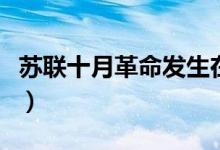 蘇聯(lián)十月革命發(fā)生在哪一個月（蘇聯(lián)十月革命）