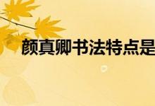 顏真卿書(shū)法特點(diǎn)是啥(顏真卿書(shū)法特點(diǎn))