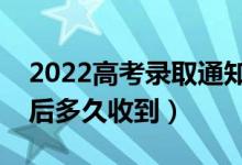 2022高考錄取通知書什么時候能收到（錄取后多久收到）