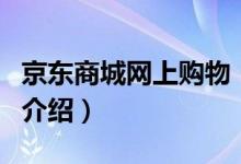 京東商城網(wǎng)上購物（關于京東商城網(wǎng)上購物的介紹）