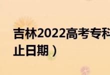 吉林2022高考?？铺崆芭浫r間（錄取截止日期）
