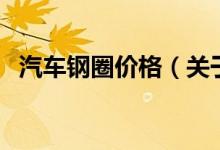 汽車鋼圈價(jià)格（關(guān)于汽車鋼圈價(jià)格的介紹）