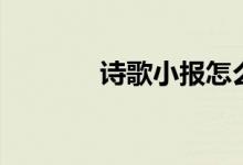 詩(shī)歌小報(bào)怎么做（詩(shī)歌小報(bào)）
