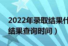 2022年錄取結(jié)果什么時(shí)候能查詢（高考錄取結(jié)果查詢時(shí)間）