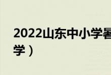 2022山東中小學(xué)暑假放假時(shí)間（什么時(shí)候開(kāi)學(xué)）