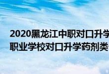 2020黑龍江中職對口升學本科招生計劃（2022黑龍江中等職業(yè)學校對口升學藥劑類一分一段表）