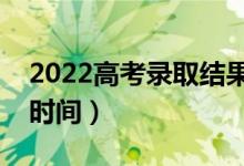 2022高考錄取結(jié)果何時(shí)出來(lái)（最新錄取查詢時(shí)間）