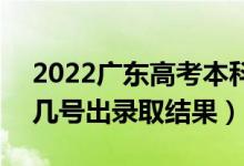 2022廣東高考本科批錄取結(jié)果什么時候出（幾號出錄取結(jié)果）