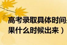 高考錄取具體時間是什么（2022高考錄取結果什么時候出來）