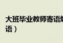 大班畢業(yè)教師寄語(yǔ)煽情簡(jiǎn)短（大班畢業(yè)教師寄語(yǔ)）