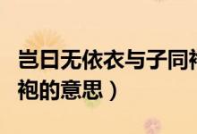 豈曰無依衣與子同袍翻譯（豈曰無依衣與子同袍的意思）
