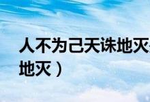 人不為己天誅地滅是誰(shuí)說(shuō)的(人不為己 天誅地滅)