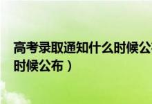 高考錄取通知什么時(shí)候公布2020（2022高考錄取通知什么時(shí)候公布）