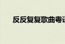 反反復復歌曲粵語（反反復復小人心）