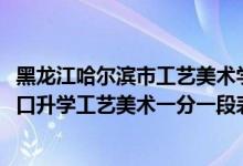 黑龍江哈爾濱市工藝美術(shù)學(xué)校（2022黑龍江中等職業(yè)學(xué)校對口升學(xué)工藝美術(shù)一分一段表）