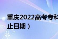 重慶2022高考?？铺崆芭浫r間（錄取截止日期）