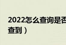 2022怎么查詢是否被學校錄?。ㄊ裁磿r候能查到）