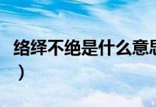 絡(luò)繹不絕是什么意思?。ńj(luò)繹不絕是什么意思）