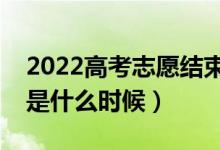 2022高考志愿結(jié)束幾號開始錄?。ㄤ浫r間是什么時候）