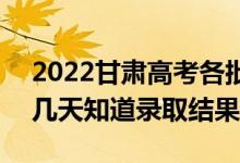 2022甘肅高考各批次錄取結(jié)果什么時(shí)候出（幾天知道錄取結(jié)果）