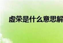 虛榮是什么意思解釋?zhuān)ㄌ摌s是什么意思）