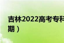 吉林2022高考專科批錄取時間(錄取截止日期)