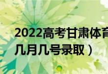 2022高考甘肅體育類二批錄取是什么時(shí)候（幾月幾號錄?。?class=