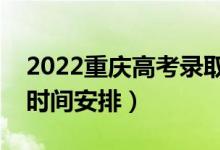 2022重慶高考錄取時間從哪天到哪天（錄取時間安排）