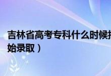 吉林省高考?？剖裁磿r候報考（2022吉林高考專科批哪天開始錄?。?class=