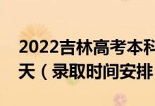 2022吉林高考本科一批錄取時間從哪天到哪天（錄取時間安排）