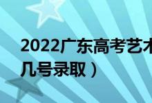 2022廣東高考藝術(shù)類提前批志愿錄取時間（幾號錄?。?class=