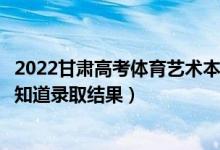 2022甘肅高考體育藝術本科二批錄取結果什么時候出（幾天知道錄取結果）