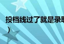投檔線過了就是錄取嗎（比投檔線高多少安全）