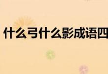 什么弓什么影成語四字詞語（什么弓什么影）