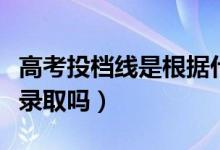 高考投檔線是根據(jù)什么確定的(沒過投檔線會錄取嗎)
