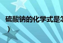 硫酸鈉的化學(xué)式是怎么來(lái)的（硫酸鈉的化學(xué)式）