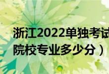 浙江2022單獨考試招生平行投檔分數(shù)線（各院校專業(yè)多少分）