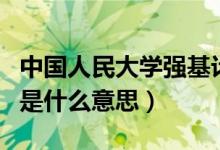 中國人民大學(xué)強基計劃是什么意思（強基計劃是什么意思）