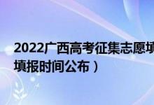 2022廣西高考征集志愿填報(bào)時(shí)間（廣西2022高考征集志愿填報(bào)時(shí)間公布）