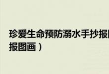 珍愛(ài)生命預(yù)防溺水手抄報(bào)圖畫(huà)獲獎(jiǎng)（珍愛(ài)生命預(yù)防溺水手抄報(bào)圖畫(huà)）