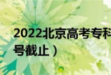 2022北京高考?？普骷驹甘裁磿r(shí)候填（幾號(hào)截止）