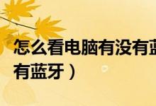 怎么看電腦有沒有藍(lán)牙驅(qū)動（怎么看電腦有沒有藍(lán)牙）