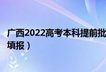 廣西2022高考本科提前批征集志愿填報(bào)時(shí)間（什么時(shí)候開始填報(bào)）