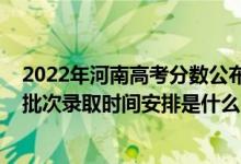 2022年河南高考分?jǐn)?shù)公布時間（2022河南高考藝術(shù)類?？婆武浫r間安排是什么）