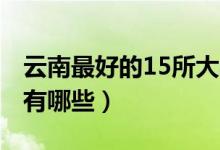 云南最好的15所大學(xué)（2022云南最好的大學(xué)有哪些）