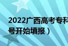 2022廣西高考?？婆骷驹柑顖?bào)時(shí)間（幾號(hào)開始填報(bào)）