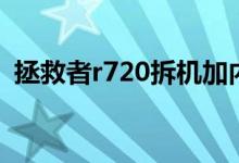 拯救者r720拆機(jī)加內(nèi)存（拯救者r720拆機(jī)）
