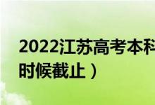 2022江蘇高考本科征求志愿填報日期（什么時候截止）